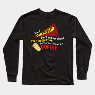 I am a director - Don't ask me about motivation until I've had my coffee! Long Sleeve T-Shirt